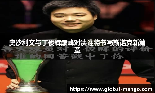 奥沙利文与丁俊辉巅峰对决谁将书写斯诺克新篇章