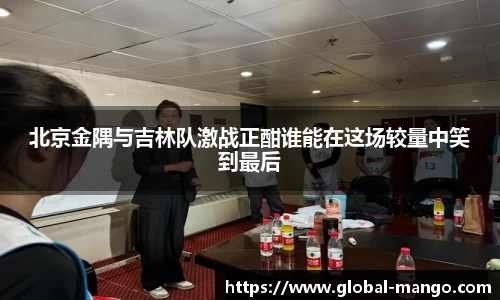 北京金隅与吉林队激战正酣谁能在这场较量中笑到最后