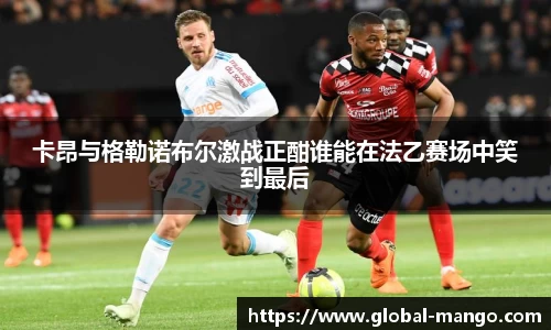 卡昂与格勒诺布尔激战正酣谁能在法乙赛场中笑到最后