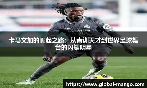 卡马文加的崛起之路：从青训天才到世界足球舞台的闪耀明星