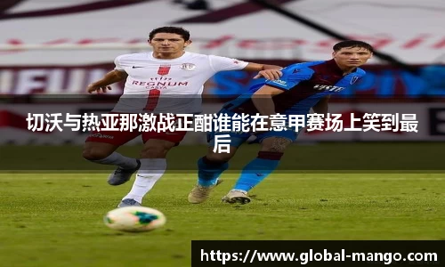 切沃与热亚那激战正酣谁能在意甲赛场上笑到最后