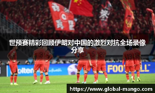 世预赛精彩回顾伊朗对中国的激烈对抗全场录像分享