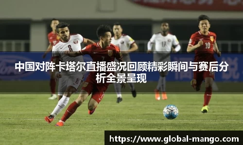 中国对阵卡塔尔直播盛况回顾精彩瞬间与赛后分析全景呈现