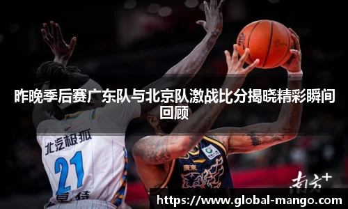 昨晚季后赛广东队与北京队激战比分揭晓精彩瞬间回顾
