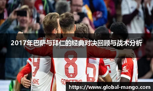 2017年巴萨与拜仁的经典对决回顾与战术分析