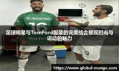 足球明星与TomFord服装的完美结合展现时尚与运动的魅力