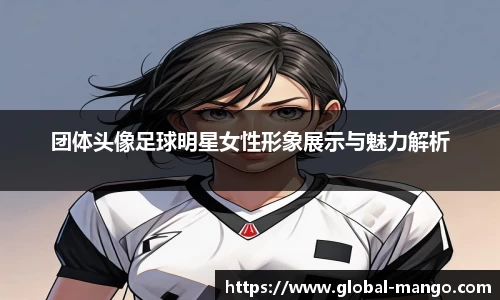 团体头像足球明星女性形象展示与魅力解析