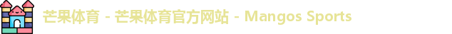 芒果体育 - 芒果体育官方网站 - Mangos Sports
